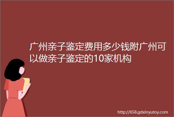 广州亲子鉴定费用多少钱附广州可以做亲子鉴定的10家机构